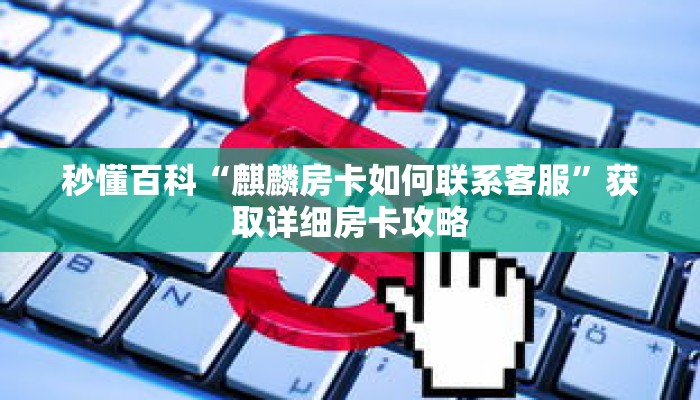 秒懂百科“麒麟房卡如何联系客服”获取详细房卡攻略