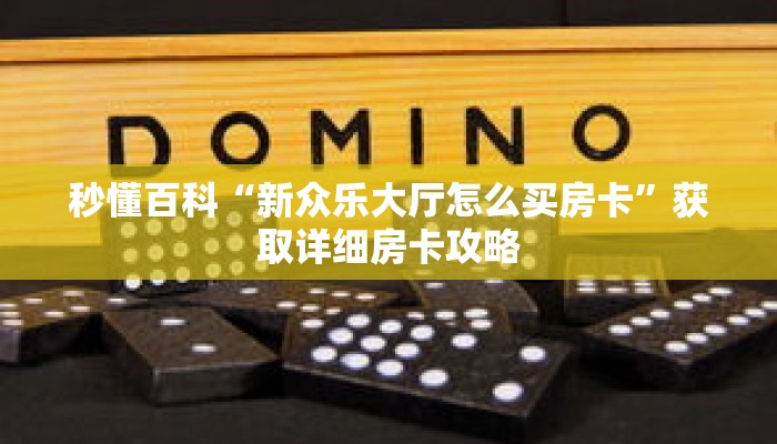 秒懂百科“新众乐大厅怎么买房卡”获取详细房卡攻略