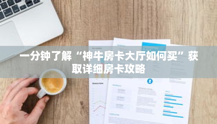 一分钟了解“神牛房卡大厅如何买”获取详细房卡攻略