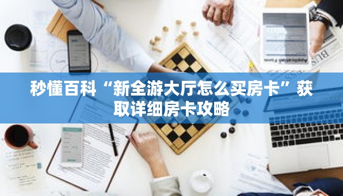 秒懂百科“新全游大厅怎么买房卡”获取详细房卡攻略