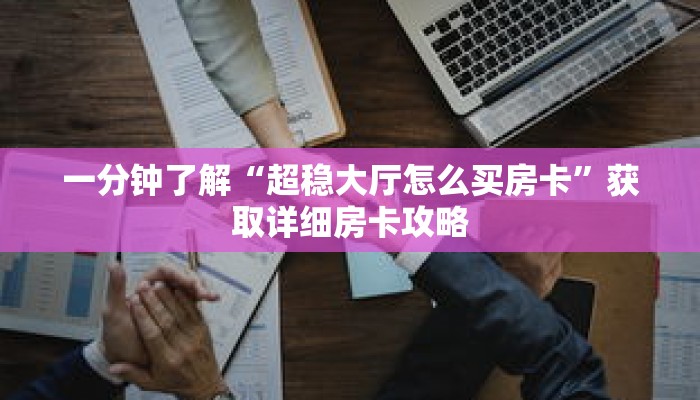 一分钟了解“超稳大厅怎么买房卡”获取详细房卡攻略