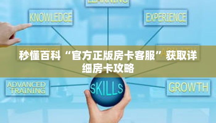 秒懂百科“官方正版房卡客服”获取详细房卡攻略