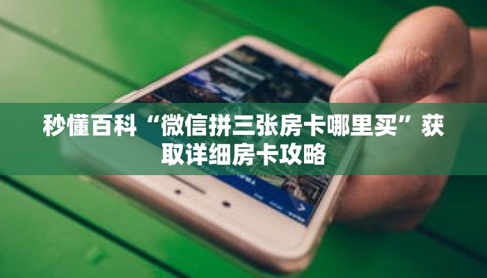 秒懂百科“微信拼三张房卡哪里买”获取详细房卡攻略