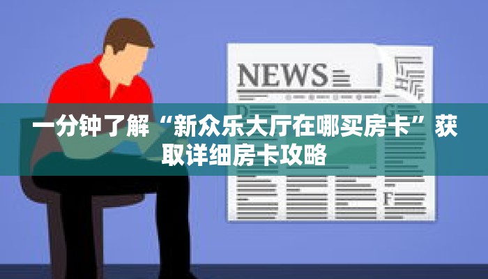 一分钟了解“新众乐大厅在哪买房卡”获取详细房卡攻略
