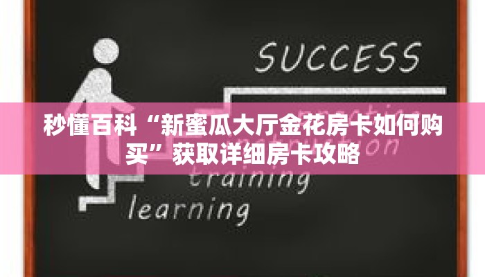 秒懂百科“新蜜瓜大厅金花房卡如何购买”获取详细房卡攻略