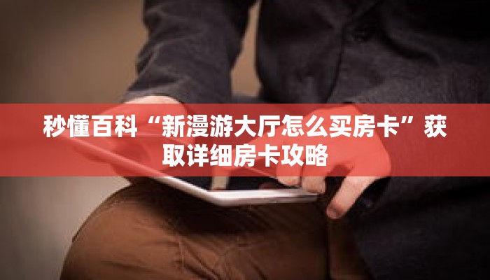 秒懂百科“新漫游大厅怎么买房卡”获取详细房卡攻略