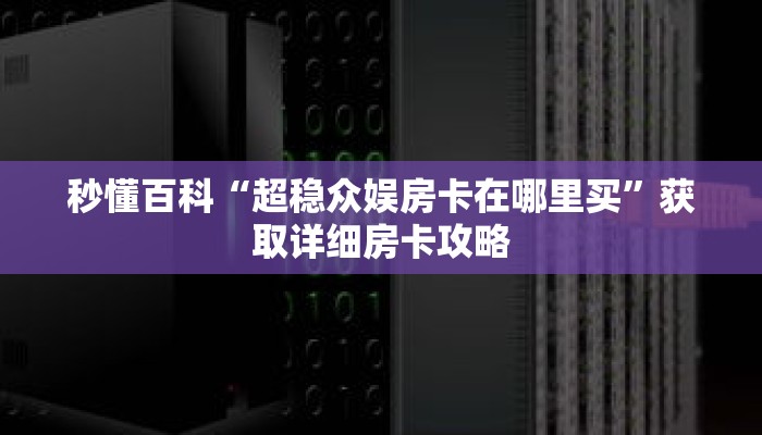 秒懂百科“超稳众娱房卡在哪里买”获取详细房卡攻略