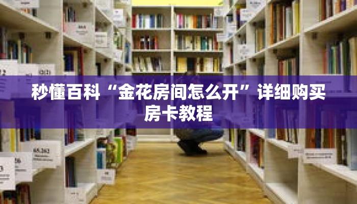 秒懂百科“金花房间怎么开”详细购买房卡教程