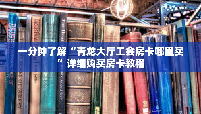 一分钟了解“青龙大厅工会房卡哪里买”详细购买房卡教程