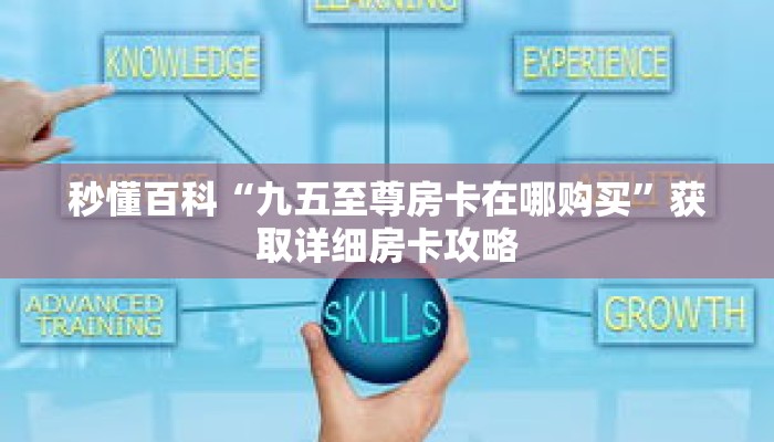 秒懂百科“九五至尊房卡在哪购买”获取详细房卡攻略