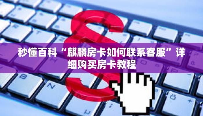 秒懂百科“麒麟房卡如何联系客服”详细购买房卡教程