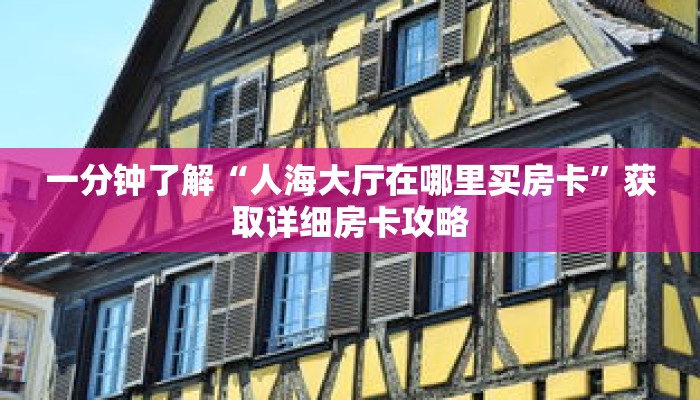 一分钟了解“人海大厅在哪里买房卡”获取详细房卡攻略