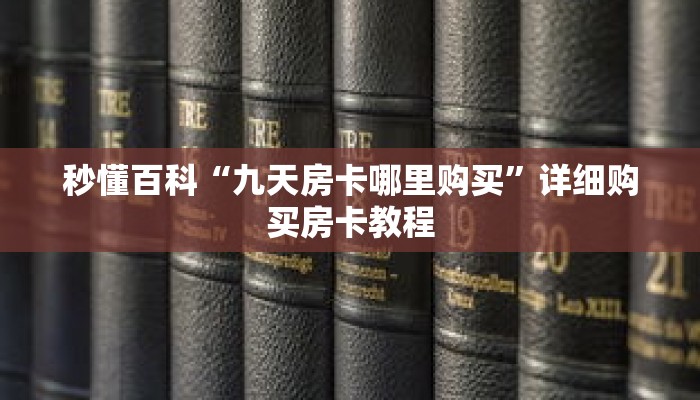 秒懂百科“九天房卡哪里购买”详细购买房卡教程 秒懂百科“九天房卡哪里购买”详细购买房卡教程