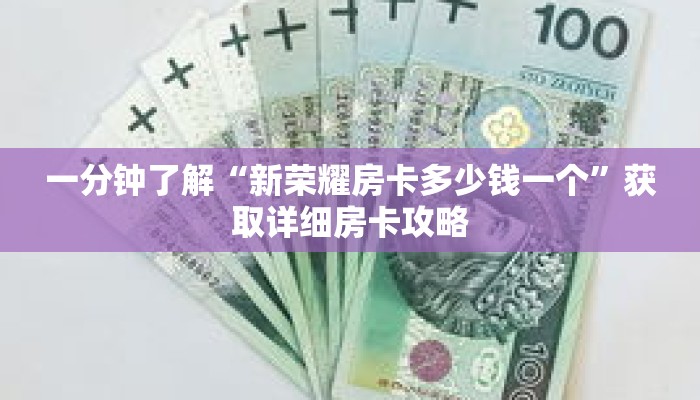 一分钟了解“新荣耀房卡多少钱一个”获取详细房卡攻略