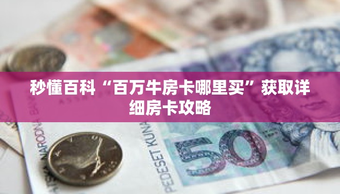 秒懂百科“百万牛房卡哪里买”获取详细房卡攻略