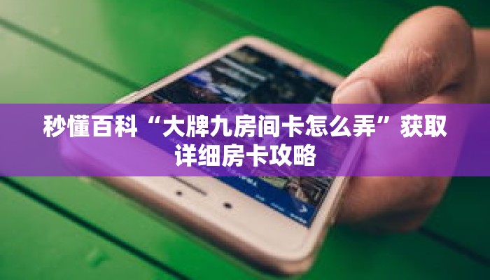 秒懂百科“大牌九房间卡怎么弄”获取详细房卡攻略 秒懂百科“大牌九房间卡怎么弄”获取详细房卡攻略