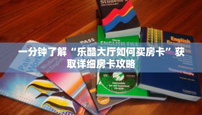 一分钟了解“乐酷大厅如何买房卡”获取详细房卡攻略