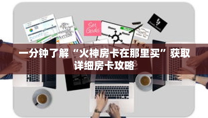 一分钟了解“火神房卡在那里买”获取详细房卡攻略