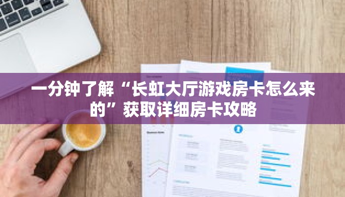 一分钟了解“长虹大厅游戏房卡怎么来的”获取详细房卡攻略
