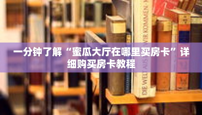 一分钟了解“蜜瓜大厅在哪里买房卡”详细购买房卡教程
