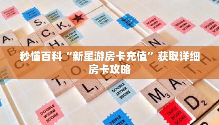 秒懂百科“新星游房卡充值”获取详细房卡攻略