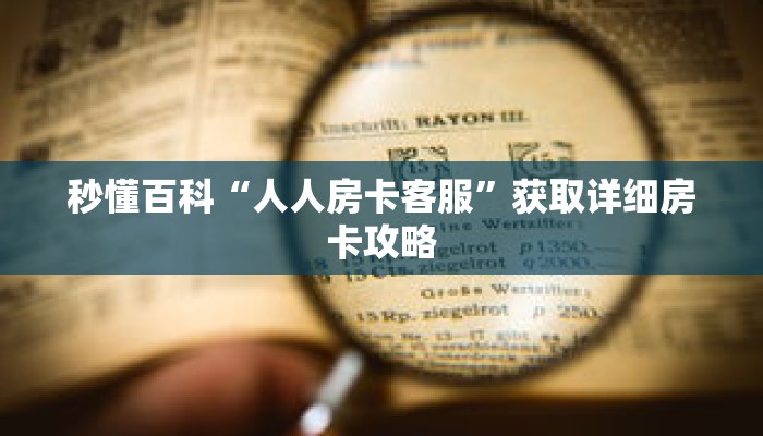 秒懂百科“人人房卡客服”获取详细房卡攻略