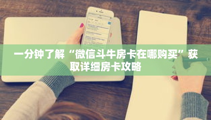 一分钟了解“微信斗牛房卡在哪购买”获取详细房卡攻略