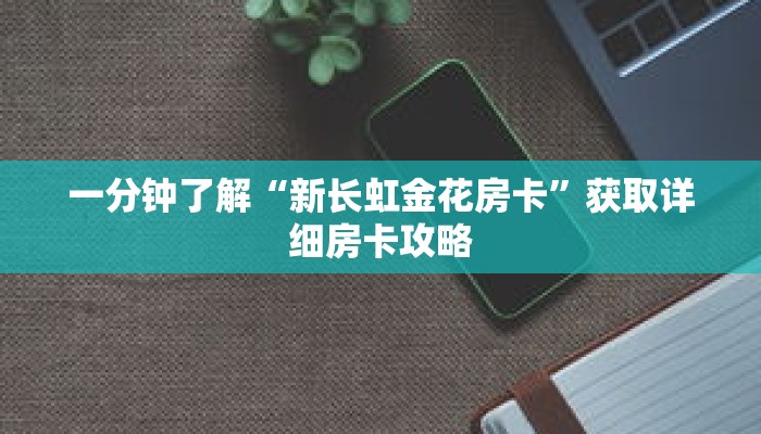 一分钟了解“新长虹金花房卡”获取详细房卡攻略 一分钟了解“新长虹金花房卡”获取详细房卡攻略