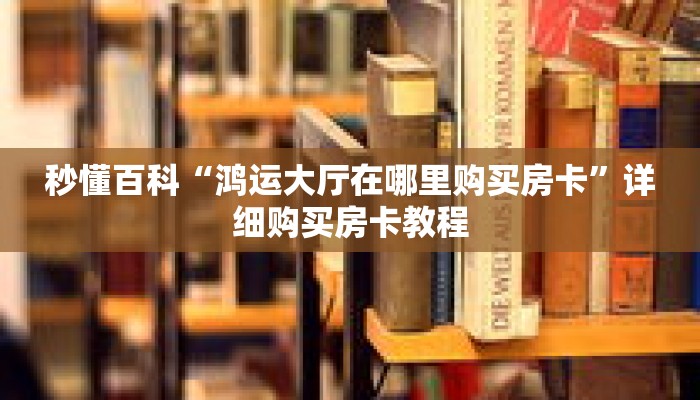 秒懂百科“鸿运大厅在哪里购买房卡”详细购买房卡教程