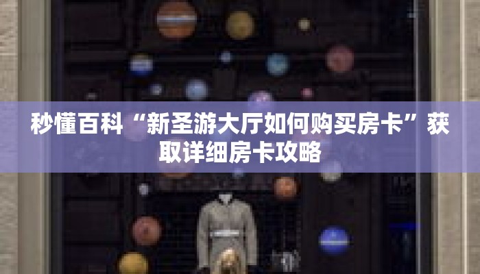 秒懂百科“新圣游大厅如何购买房卡”获取详细房卡攻略 秒懂百科“新圣游大厅如何购买房卡”获取详细房卡攻略