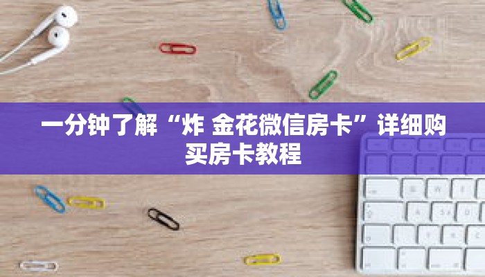 一分钟了解“炸 金花微信房卡”详细购买房卡教程