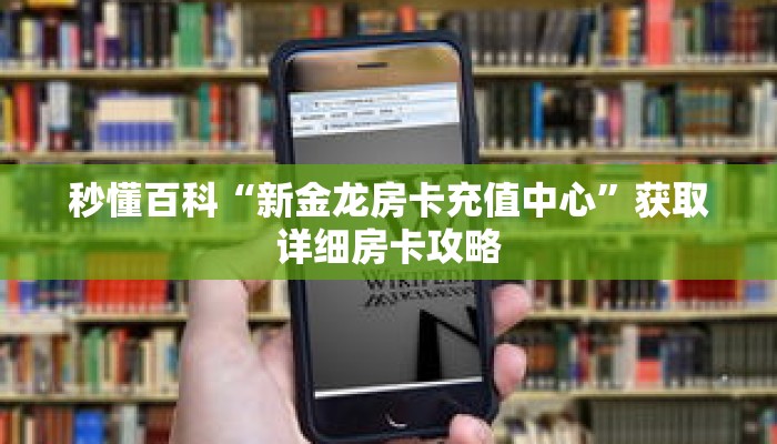 秒懂百科“新金龙房卡充值中心”获取详细房卡攻略