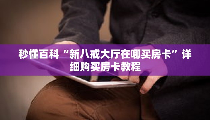 秒懂百科“新八戒大厅在哪买房卡”详细购买房卡教程