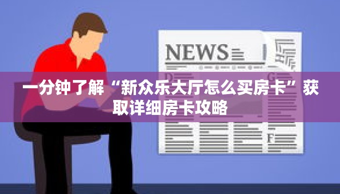 一分钟了解“新众乐大厅怎么买房卡”获取详细房卡攻略