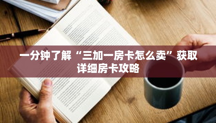 一分钟了解“三加一房卡怎么卖”获取详细房卡攻略