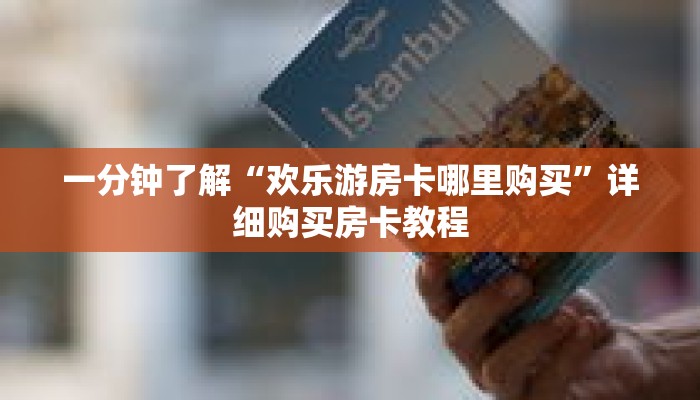 一分钟了解“欢乐游房卡哪里购买”详细购买房卡教程