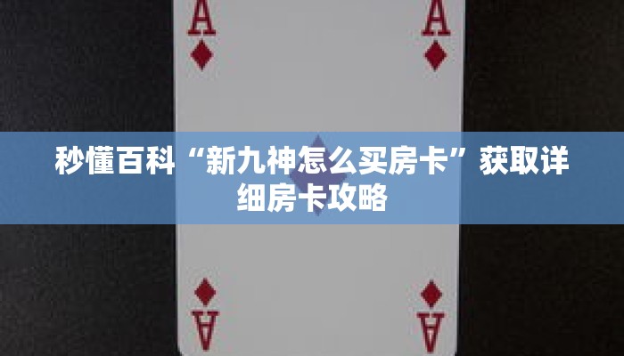 秒懂百科“新九神怎么买房卡”获取详细房卡攻略 秒懂百科“新九神怎么买房卡”获取详细房卡攻略