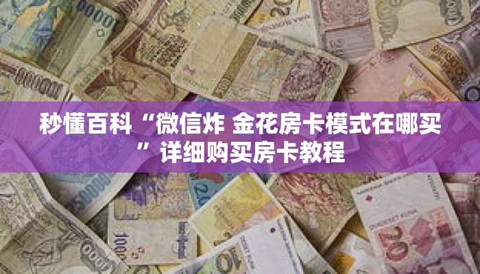 秒懂百科“微信炸 金花房卡模式在哪买”详细购买房卡教程