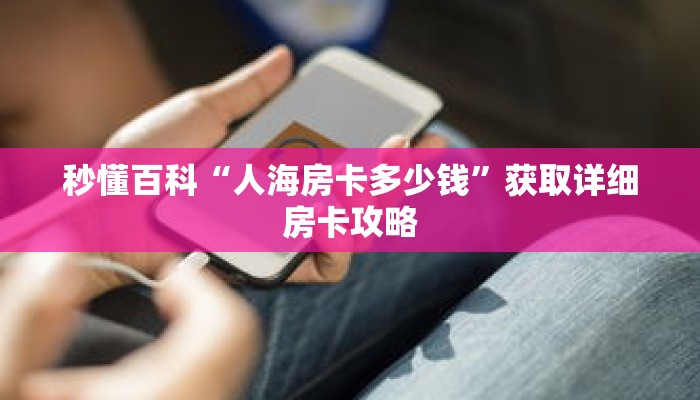 秒懂百科“人海房卡多少钱”获取详细房卡攻略