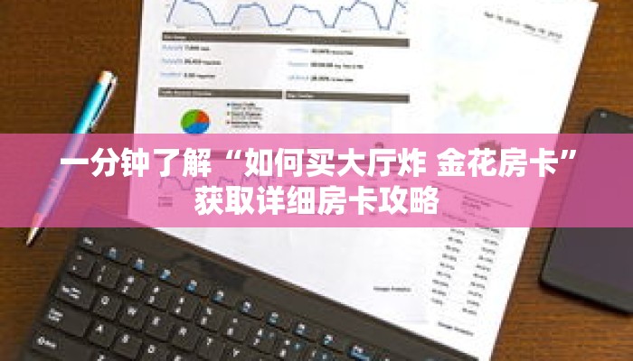 一分钟了解“如何买大厅炸 金花房卡”获取详细房卡攻略 一分钟了解“如何买大厅炸 金花房卡”获取详细房卡攻略