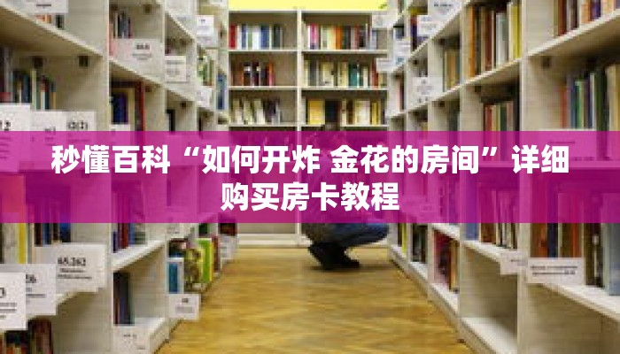 秒懂百科“如何开炸 金花的房间”详细购买房卡教程