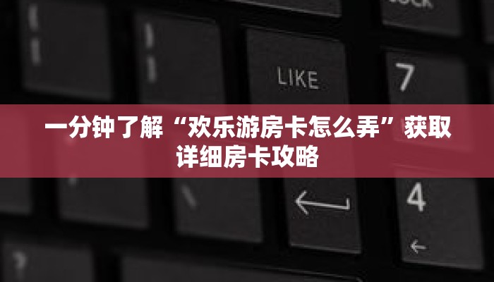 一分钟了解“欢乐游房卡怎么弄”获取详细房卡攻略