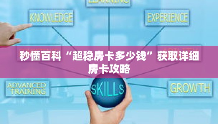 秒懂百科“超稳房卡多少钱”获取详细房卡攻略 秒懂百科“超稳房卡多少钱”获取详细房卡攻略