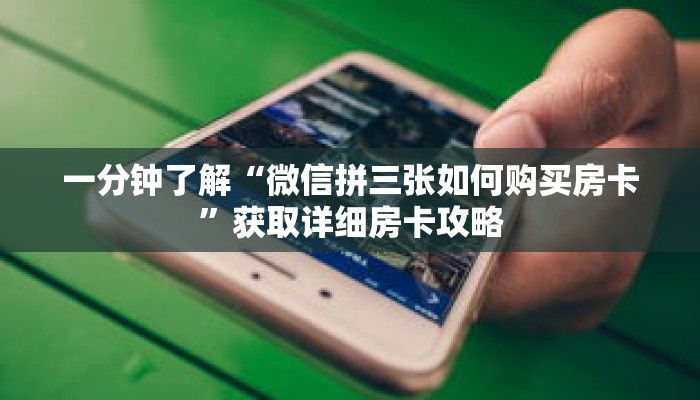 一分钟了解“微信拼三张如何购买房卡”获取详细房卡攻略