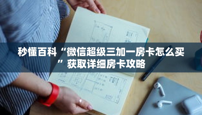 秒懂百科“微信超级三加一房卡怎么买”获取详细房卡攻略