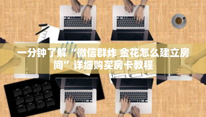 一分钟了解“微信群炸 金花怎么建立房间”详细购买房卡教程