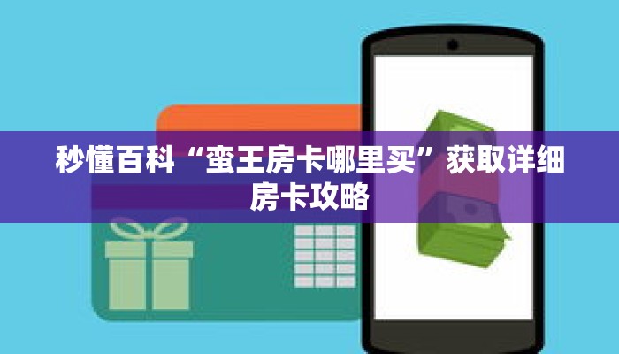 秒懂百科“蛮王房卡哪里买”获取详细房卡攻略