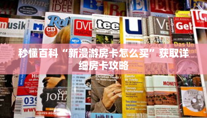 秒懂百科“新漫游房卡怎么买”获取详细房卡攻略