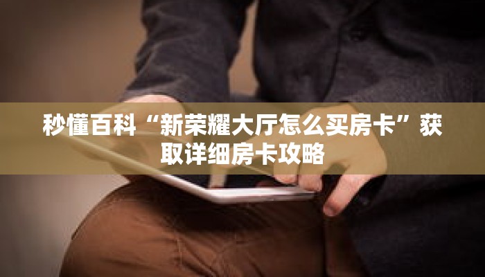 秒懂百科“新荣耀大厅怎么买房卡”获取详细房卡攻略