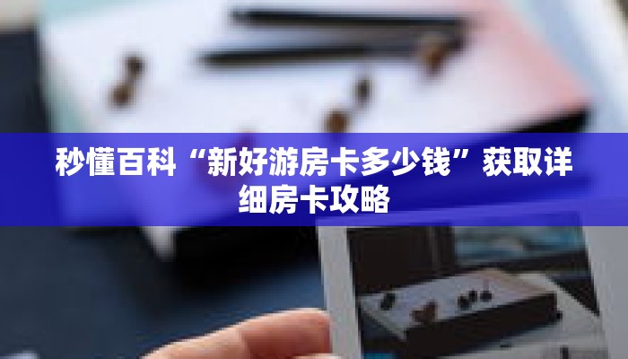 秒懂百科“新好游房卡多少钱”获取详细房卡攻略